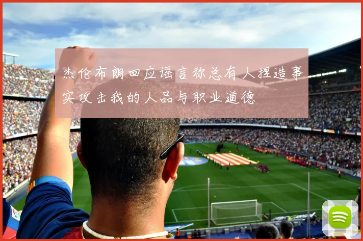 杰伦布朗回应谣言称总有人捏造事实攻击我的人品与职业道德