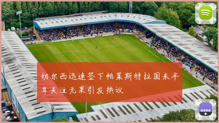 切尔西迅速签下帕莱斯特拉国米半年关注无果引发热议