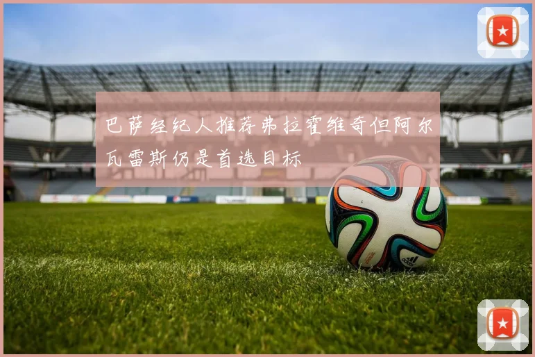 巴萨经纪人推荐弗拉霍维奇但阿尔瓦雷斯仍是首选目标