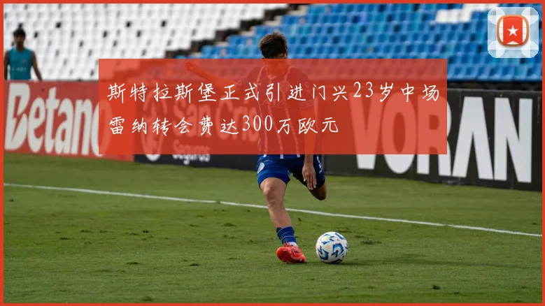 斯特拉斯堡正式引进门兴23岁中场雷纳转会费达300万欧元
