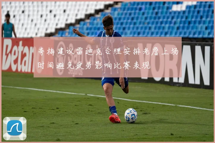 夸梅建议雷迪克合理安排老詹上场时间避免疲劳影响比赛表现