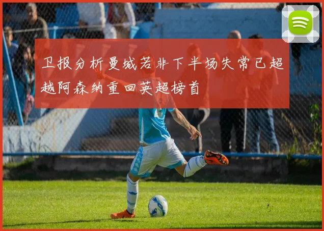 卫报分析曼城若非下半场失常已超越阿森纳重回英超榜首