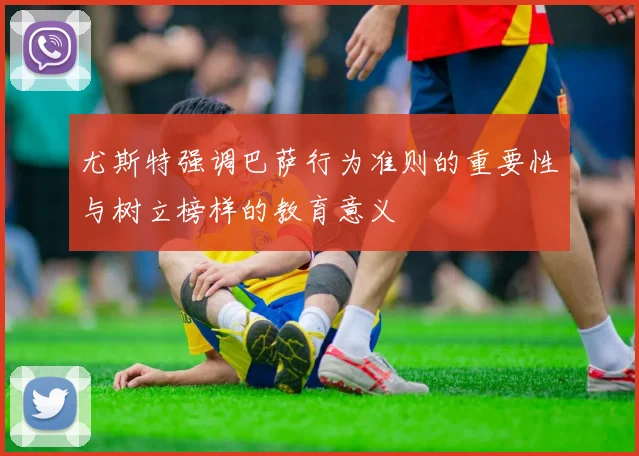 尤斯特强调巴萨行为准则的重要性与树立榜样的教育意义