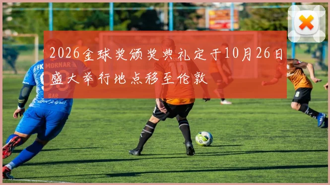 2026金球奖颁奖典礼定于10月26日盛大举行地点移至伦敦