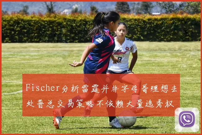 Fischer分析雷霆并非字母哥理想去处普总交易策略不依赖大量选秀权