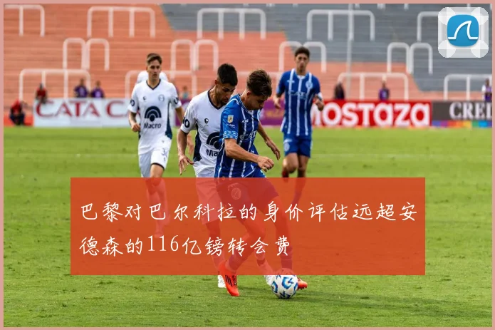 巴黎对巴尔科拉的身价评估远超安德森的116亿镑转会费