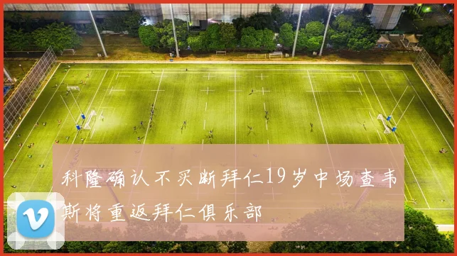 科隆确认不买断拜仁19岁中场查韦斯将重返拜仁俱乐部