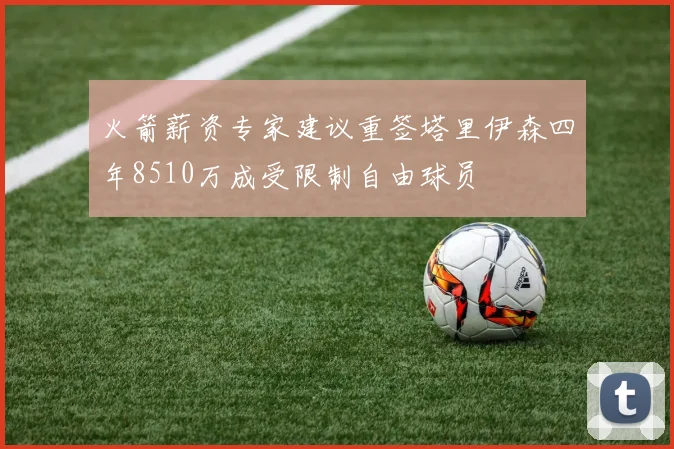 火箭薪资专家建议重签塔里伊森四年8510万成受限制自由球员