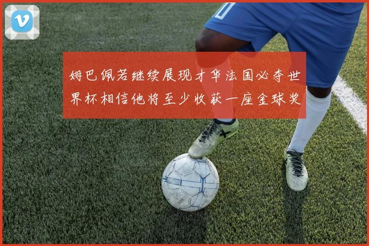 姆巴佩若继续展现才华法国必夺世界杯相信他将至少收获一座金球奖