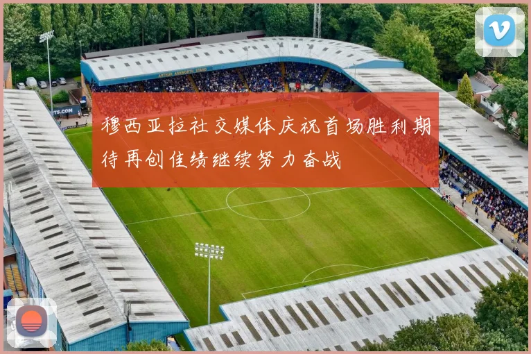 穆西亚拉社交媒体庆祝首场胜利期待再创佳绩继续努力奋战
